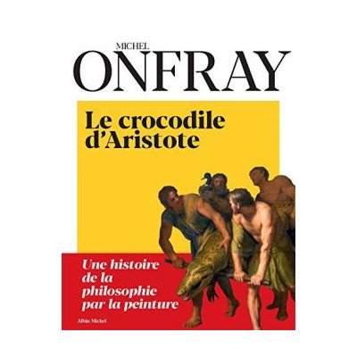 Le Crocodile d'Aristote - Une histoire de la philosophie par la peinture - Michel Onfray